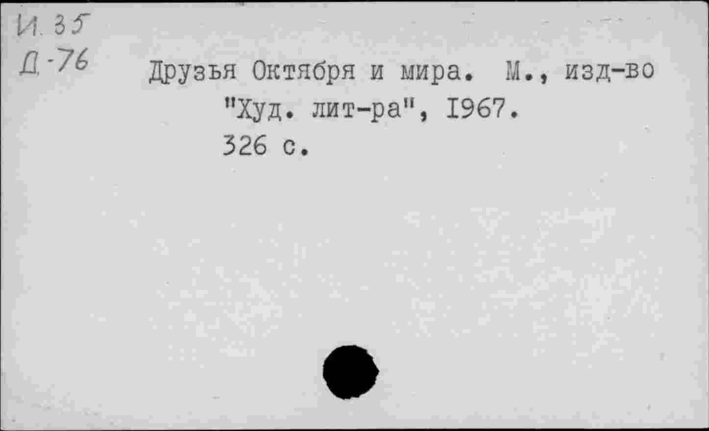 ﻿И. 33"
Д'76 Друзья Октября и мира. М., изд-во "Худ. лит-ра", 1967. 326 с.